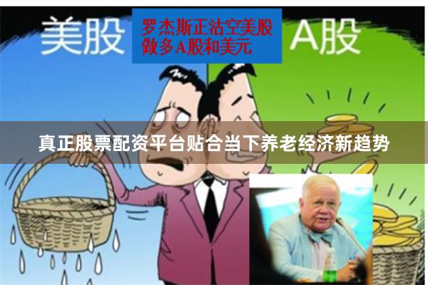 真正股票配资平台贴合当下养老经济新趋势