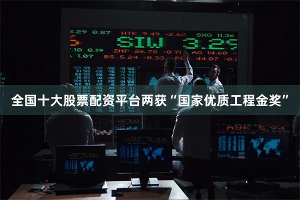 全国十大股票配资平台两获“国家优质工程金奖”