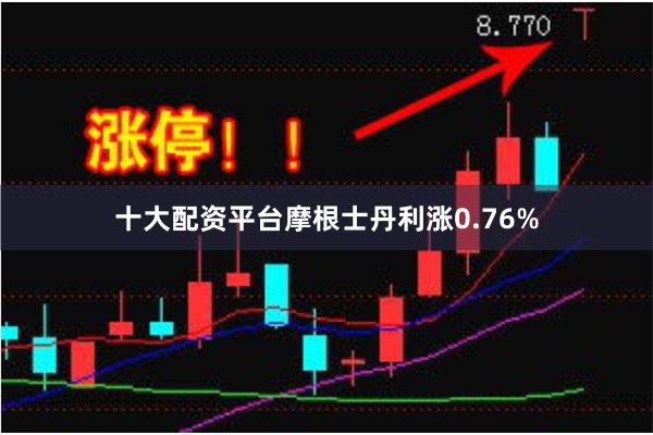 十大配资平台摩根士丹利涨0.76%