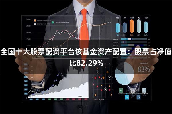 全国十大股票配资平台该基金资产配置:股票占净值比82.29%