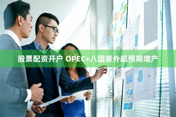 股票配资开户 OPEC+八国意外超预期增产