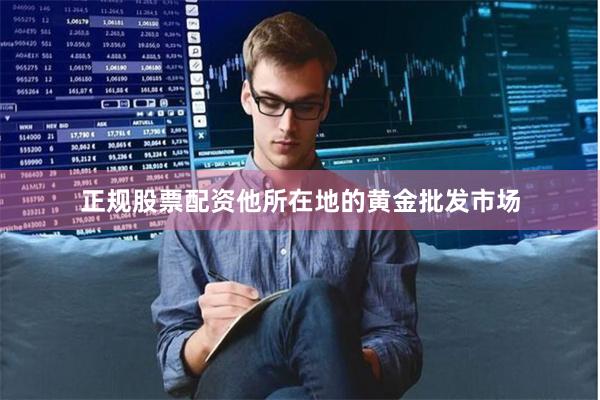 正规股票配资他所在地的黄金批发市场