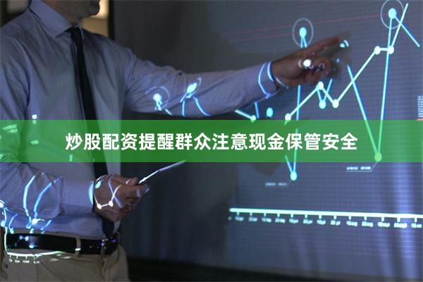 炒股配资提醒群众注意现金保管安全