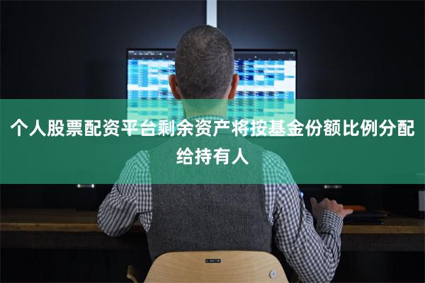 个人股票配资平台剩余资产将按基金份额比例分配给持有人