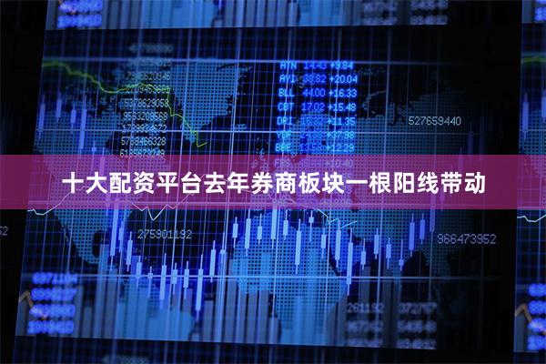 十大配资平台去年券商板块一根阳线带动
