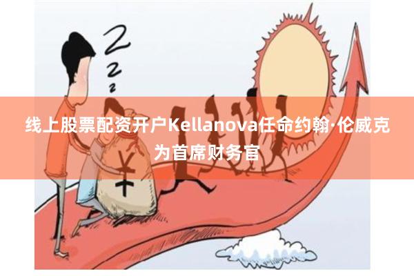 线上股票配资开户Kellanova任命约翰·伦威克为首席财务官
