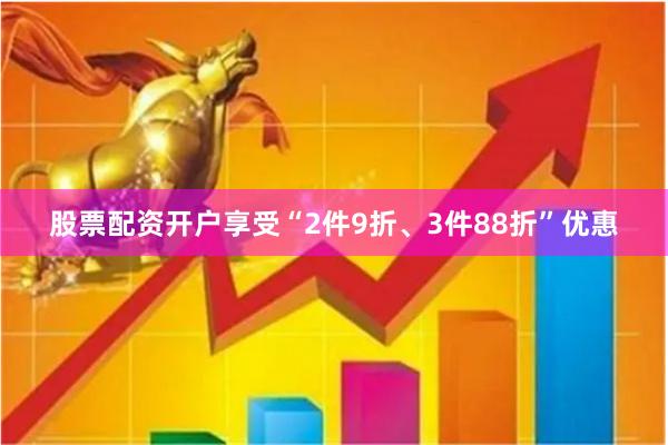 股票配资开户享受“2件9折、3件88折”优惠