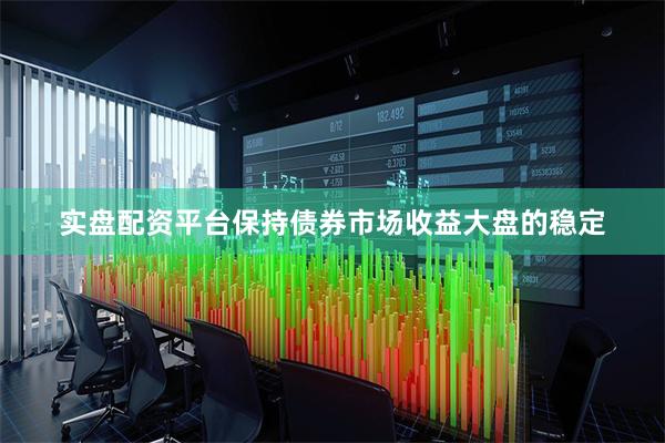 实盘配资平台保持债券市场收益大盘的稳定