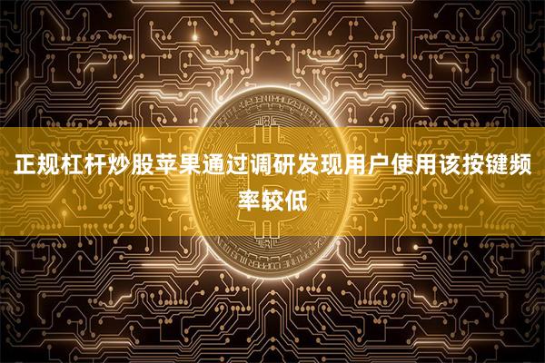 正规杠杆炒股苹果通过调研发现用户使用该按键频率较低