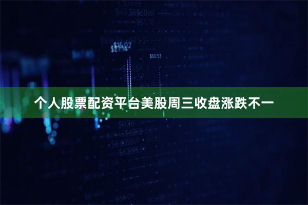 个人股票配资平台　　美股周三收盘涨跌不一