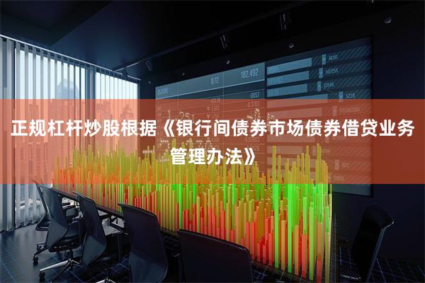 正规杠杆炒股根据《银行间债券市场债券借贷业务管理办法》