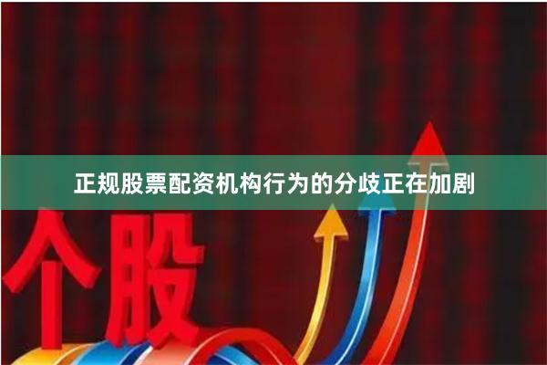 正规股票配资机构行为的分歧正在加剧