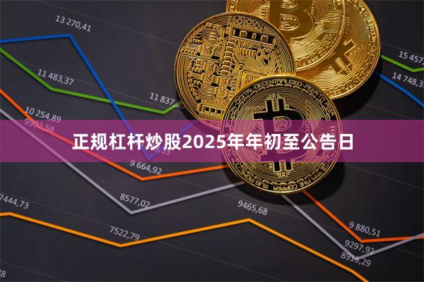 正规杠杆炒股2025年年初至公告日