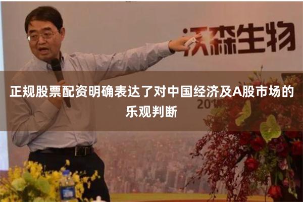 正规股票配资明确表达了对中国经济及A股市场的乐观判断