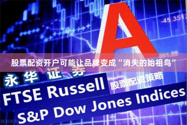 股票配资开户可能让品牌变成“消失的始祖鸟”