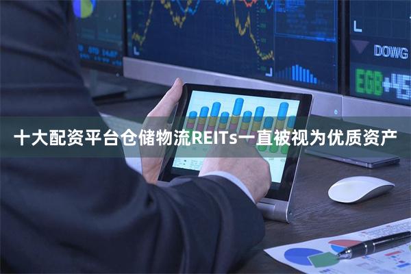 十大配资平台仓储物流REITs一直被视为优质资产