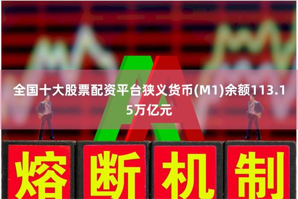 全国十大股票配资平台狭义货币(M1)余额113.15万亿元