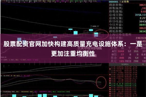 股票配资官网加快构建高质量充电设施体系:一是更加注重均衡性