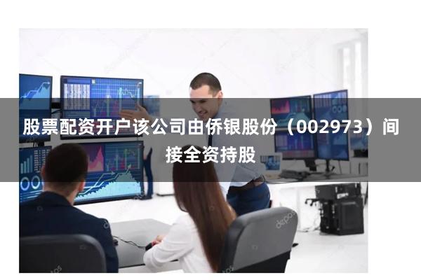 股票配资开户该公司由侨银股份（002973）间接全资持股