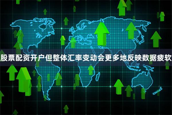 股票配资开户但整体汇率变动会更多地反映数据疲软