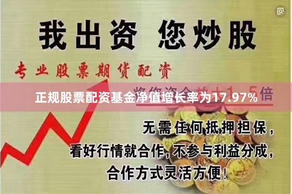 正规股票配资基金净值增长率为17.97%