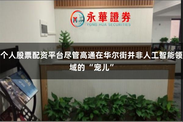 个人股票配资平台尽管高通在华尔街并非人工智能领域的 “宠儿”