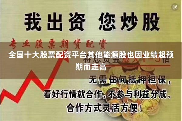 全国十大股票配资平台　　其他能源股也因业绩超预期而走高