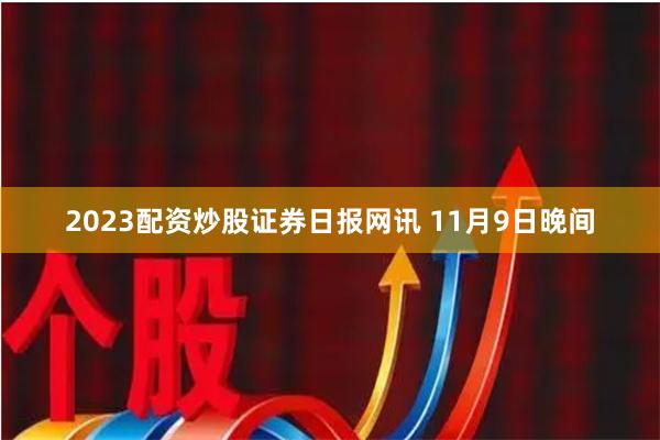 2023配资炒股　　证券日报网讯 11月9日晚间