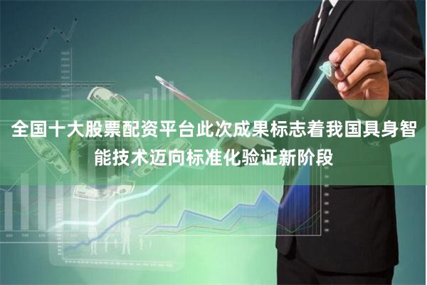 全国十大股票配资平台此次成果标志着我国具身智能技术迈向标准化验证新阶段