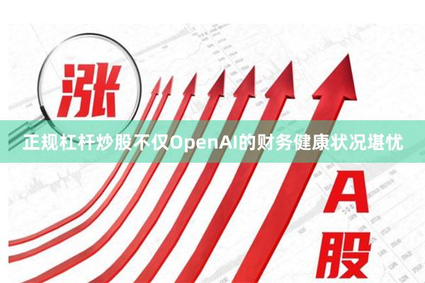 正规杠杆炒股不仅OpenAI的财务健康状况堪忧