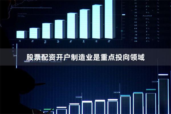 股票配资开户制造业是重点投向领域